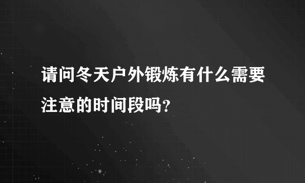 请问冬天户外锻炼有什么需要注意的时间段吗？