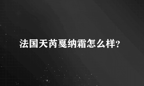 法国天芮戛纳霜怎么样？