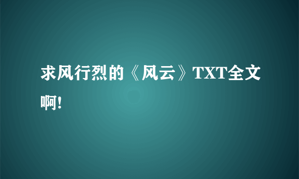 求风行烈的《风云》TXT全文啊!