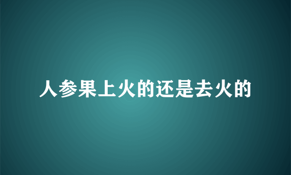 人参果上火的还是去火的