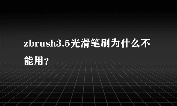 zbrush3.5光滑笔刷为什么不能用？