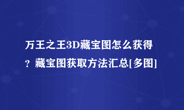 万王之王3D藏宝图怎么获得？藏宝图获取方法汇总[多图]