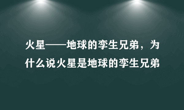 火星——地球的孪生兄弟，为什么说火星是地球的孪生兄弟