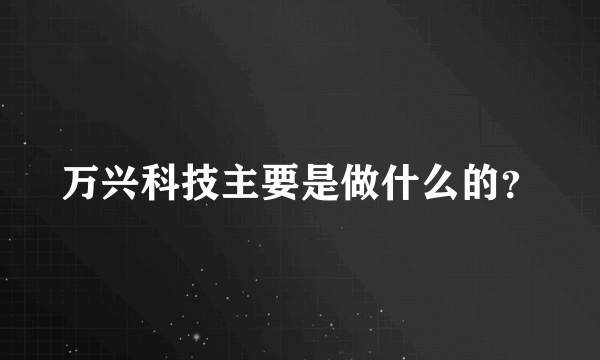 万兴科技主要是做什么的？