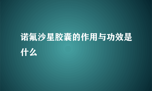 诺氟沙星胶囊的作用与功效是什么