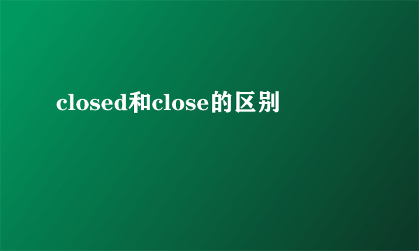 closed和close的区别