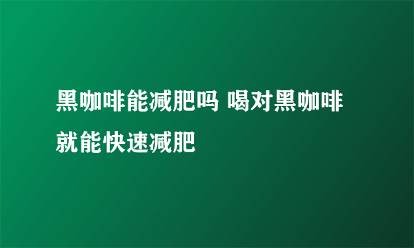 黑咖啡能减肥吗 喝对黑咖啡就能快速减肥