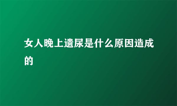 女人晚上遗尿是什么原因造成的