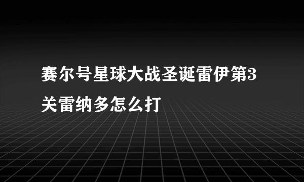 赛尔号星球大战圣诞雷伊第3关雷纳多怎么打