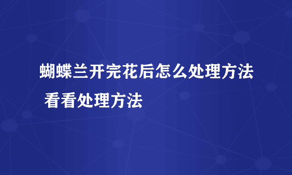 蝴蝶兰开完花后怎么处理方法 看看处理方法