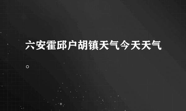 六安霍邱户胡镇天气今天天气。