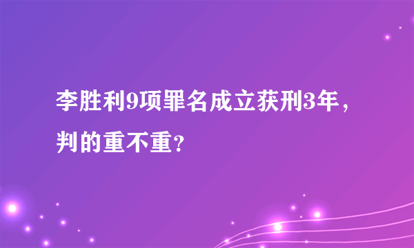 李胜利9项罪名成立获刑3年，判的重不重？