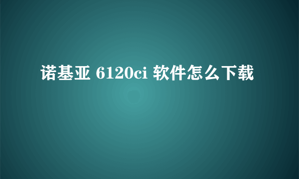 诺基亚 6120ci 软件怎么下载