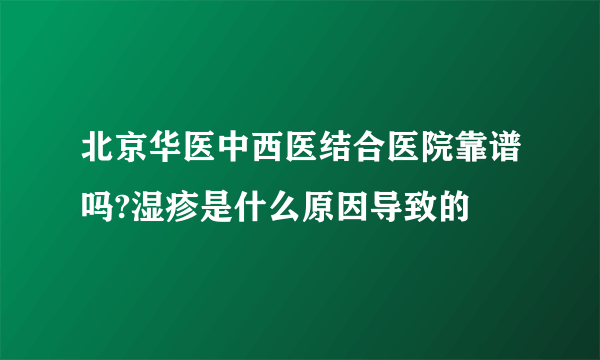 北京华医中西医结合医院靠谱吗?湿疹是什么原因导致的