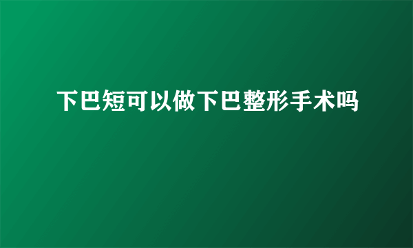 下巴短可以做下巴整形手术吗