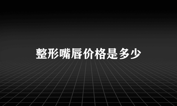 整形嘴唇价格是多少