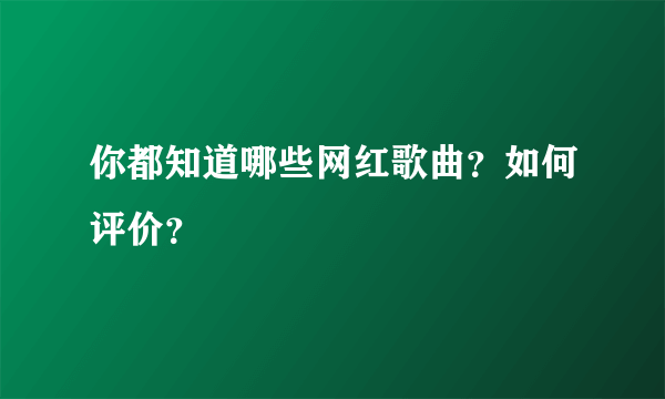 你都知道哪些网红歌曲？如何评价？