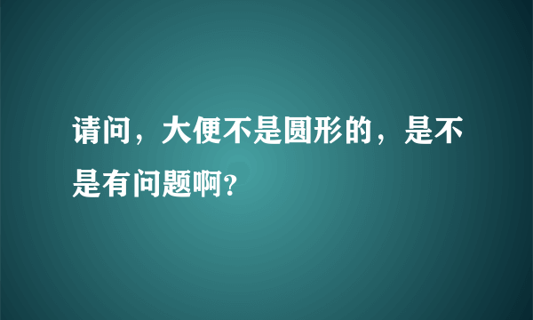 请问，大便不是圆形的，是不是有问题啊？