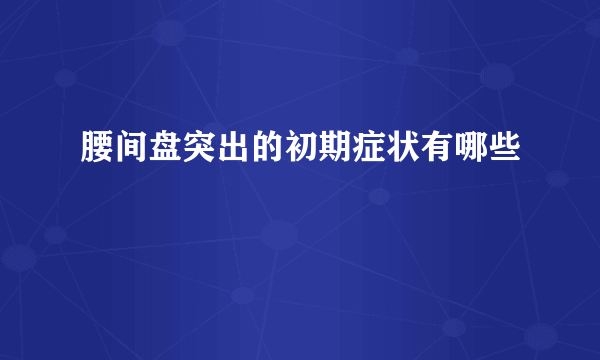 腰间盘突出的初期症状有哪些