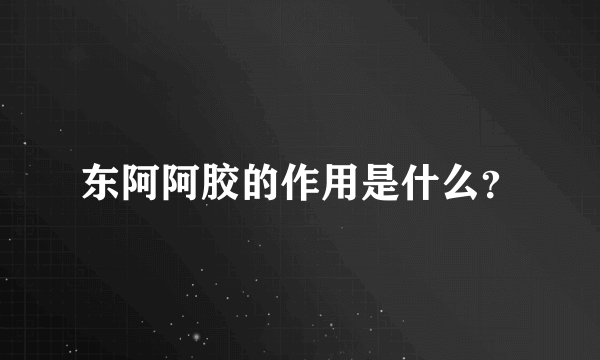 东阿阿胶的作用是什么？