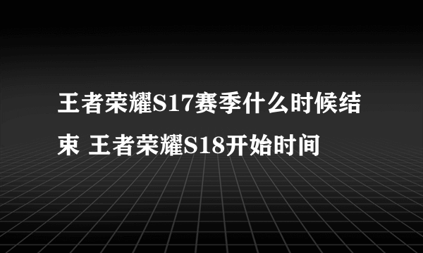 王者荣耀S17赛季什么时候结束 王者荣耀S18开始时间