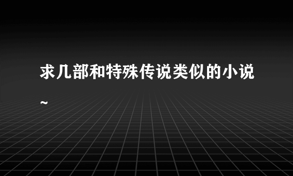 求几部和特殊传说类似的小说~