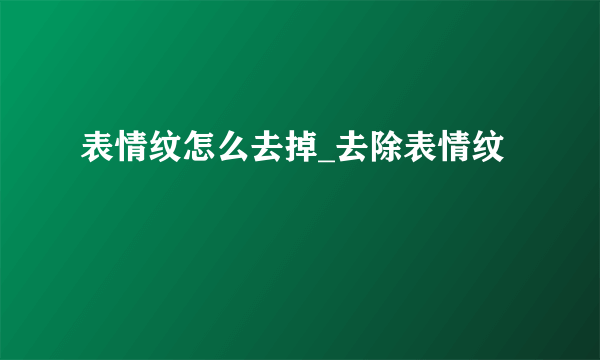 表情纹怎么去掉_去除表情纹