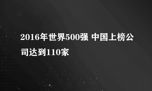 2016年世界500强 中国上榜公司达到110家