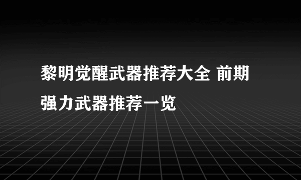 黎明觉醒武器推荐大全 前期强力武器推荐一览