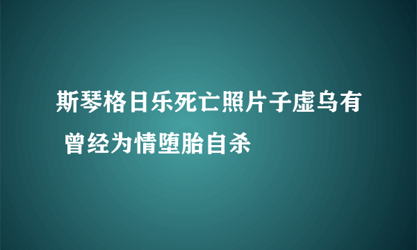 斯琴格日乐死亡照片子虚乌有 曾经为情堕胎自杀