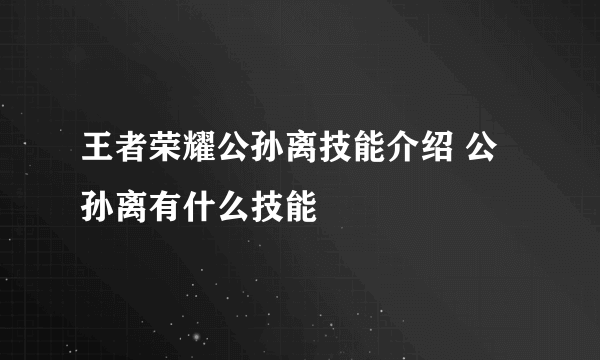 王者荣耀公孙离技能介绍 公孙离有什么技能