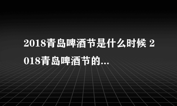 2018青岛啤酒节是什么时候 2018青岛啤酒节的时间和地点