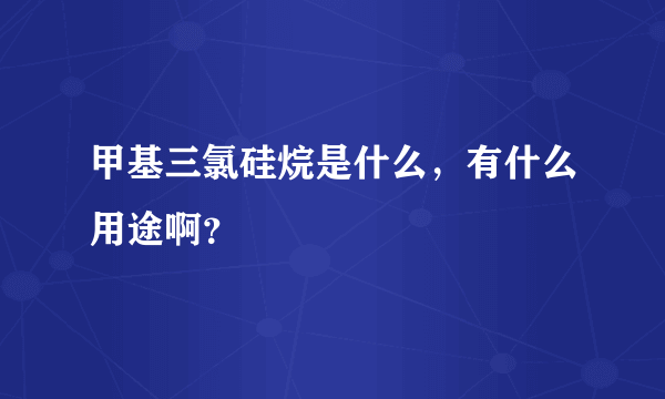 甲基三氯硅烷是什么，有什么用途啊？