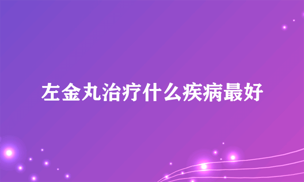 左金丸治疗什么疾病最好