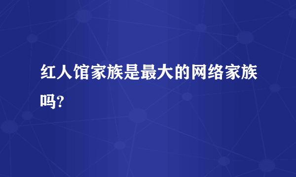 红人馆家族是最大的网络家族吗?