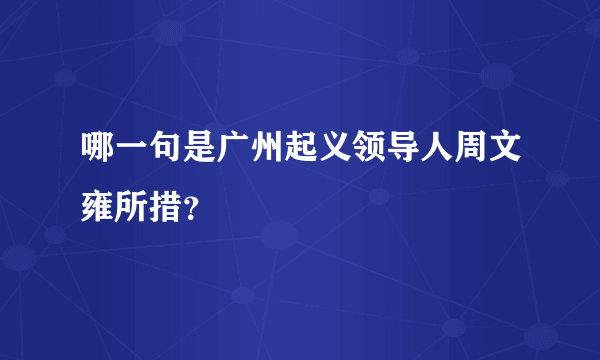 哪一句是广州起义领导人周文雍所措？