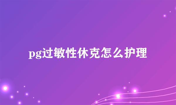 pg过敏性休克怎么护理