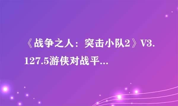 《战争之人：突击小队2》V3.127.5游侠对战平台联机教程+中文免安装硬盘版下载地址