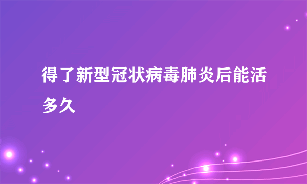 得了新型冠状病毒肺炎后能活多久