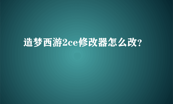 造梦西游2ce修改器怎么改？