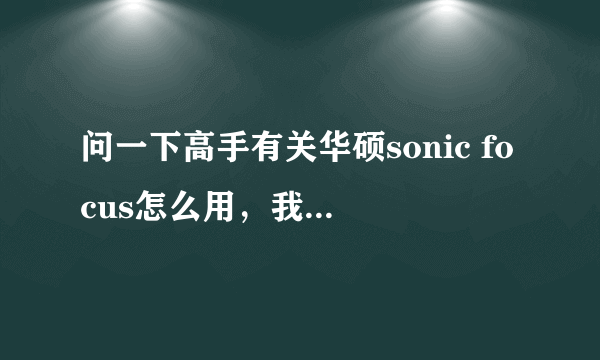 问一下高手有关华硕sonic focus怎么用，我的win7 64位旗舰版怎么打不开啊，求解！！！