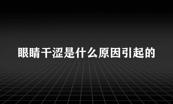 眼睛干涩是什么原因引起的