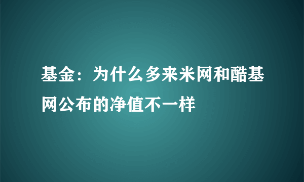 基金：为什么多来米网和酷基网公布的净值不一样