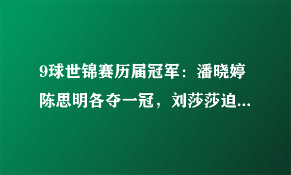 9球世锦赛历届冠军：潘晓婷陈思明各夺一冠，刘莎莎迫近传奇纪录