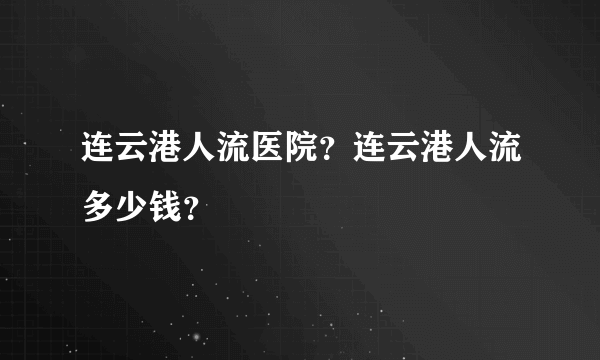 连云港人流医院？连云港人流多少钱？