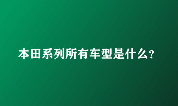 本田系列所有车型是什么？