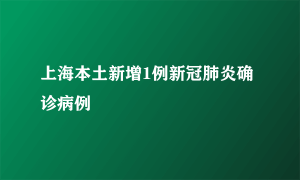 上海本土新增1例新冠肺炎确诊病例