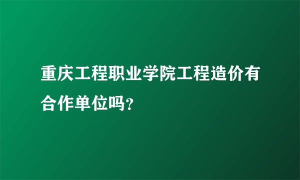 重庆工程职业学院工程造价有合作单位吗？