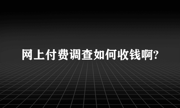 网上付费调查如何收钱啊?