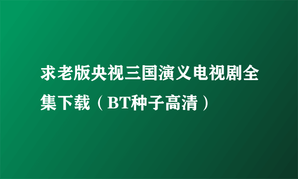 求老版央视三国演义电视剧全集下载（BT种子高清）